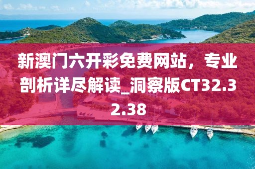 新澳门六开彩免费网站，专业剖析详尽解读_洞察版CT32.32.38