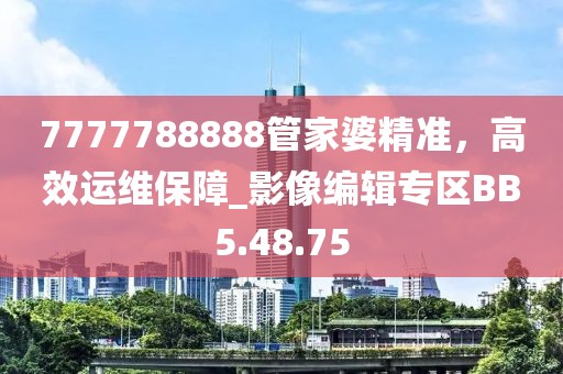 7777788888管家婆精准，高效运维保障_影像编辑专区BB5.48.75