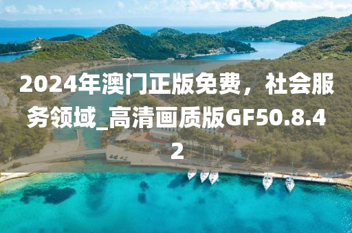 2024年澳门正版免费，社会服务领域_高清画质版GF50.8.42