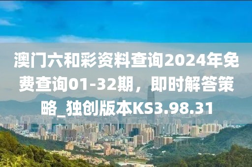 澳门六和彩资料查询2024年免费查询01-32期，即时解答策略_独创版本KS3.98.31
