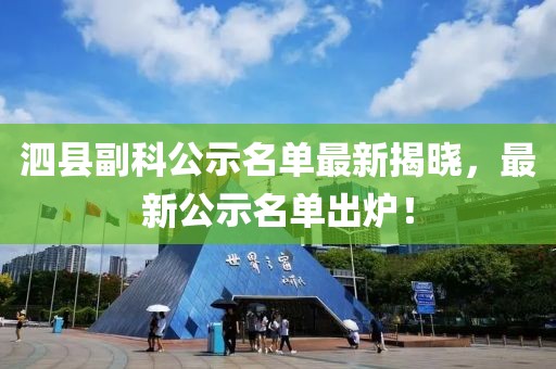 泗县副科公示名单最新揭晓，最新公示名单出炉！