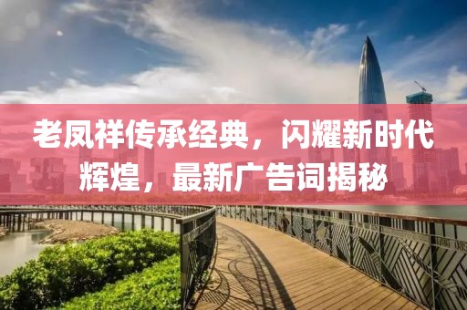 老凤祥传承经典，闪耀新时代辉煌，最新广告词揭秘