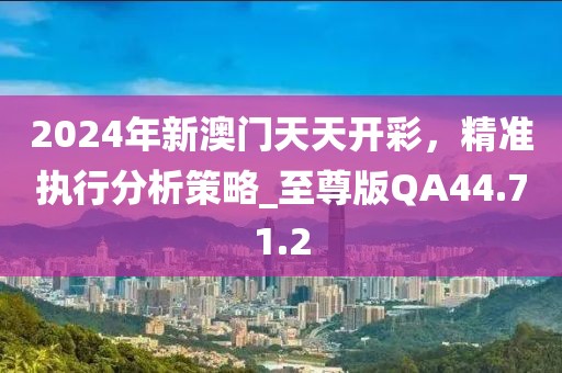 2024年新澳门天天开彩，精准执行分析策略_至尊版QA44.71.2