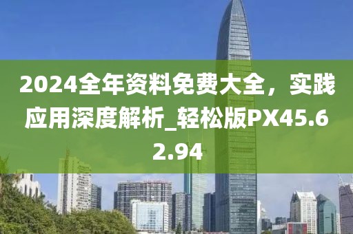 2024全年资料免费大全，实践应用深度解析_轻松版PX45.62.94