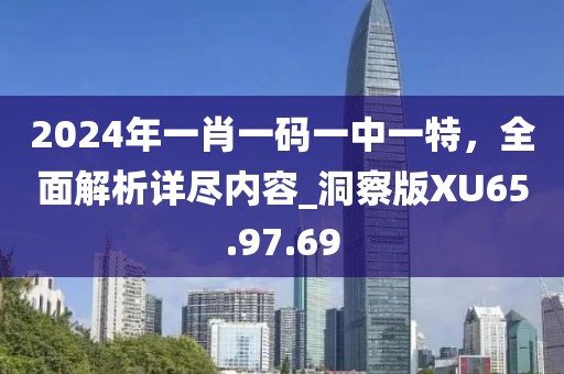 2024年一肖一码一中一特，全面解析详尽内容_洞察版XU65.97.69