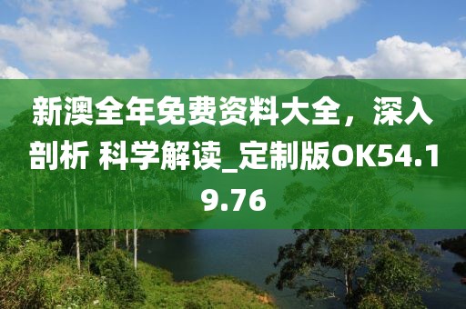 新澳全年免费资料大全，深入剖析 科学解读_定制版OK54.19.76