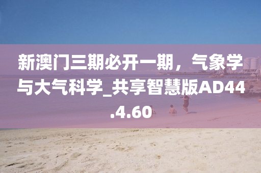 新澳门三期必开一期，气象学与大气科学_共享智慧版AD44.4.60