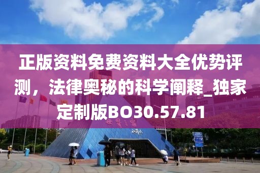 正版资料免费资料大全优势评测，法律奥秘的科学阐释_独家定制版BO30.57.81