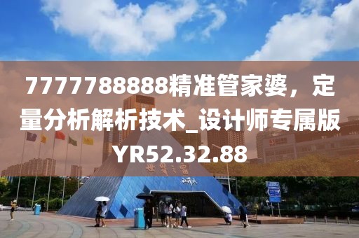 7777788888精准管家婆，定量分析解析技术_设计师专属版YR52.32.88