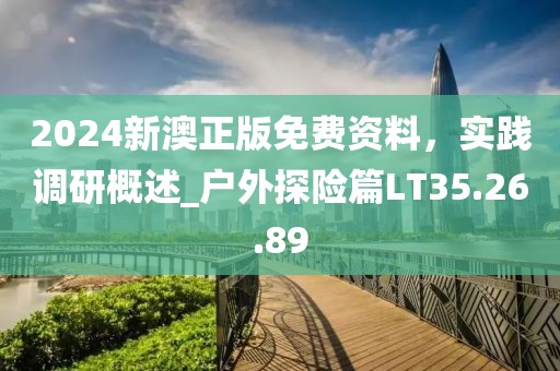 2024新澳正版免费资料，实践调研概述_户外探险篇LT35.26.89