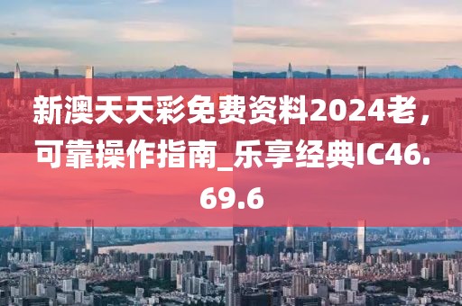新澳天天彩免费资料2024老，可靠操作指南_乐享经典IC46.69.6