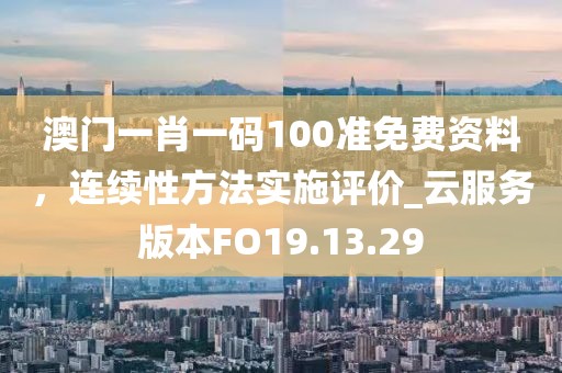 澳门一肖一码100准免费资料，连续性方法实施评价_云服务版本FO19.13.29