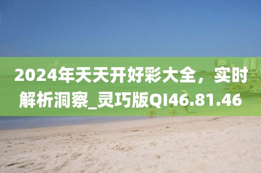 2024年天天开好彩大全，实时解析洞察_灵巧版QI46.81.46