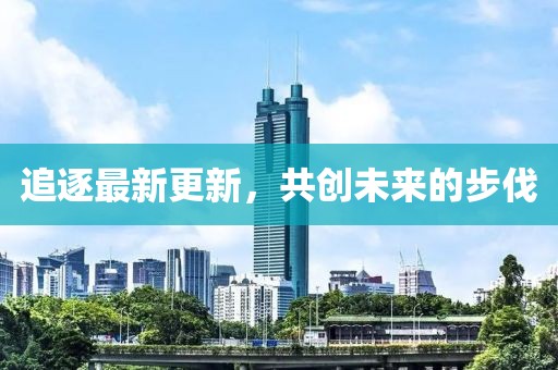 追逐最新更新，共创未来的步伐