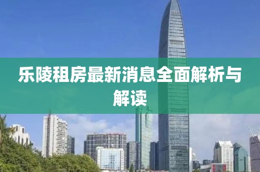 乐陵租房最新消息全面解析与解读