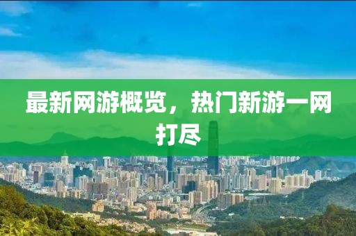 最新网游概览，热门新游一网打尽