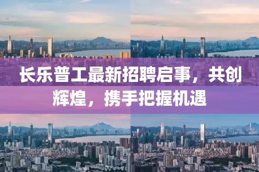 长乐普工最新招聘启事，共创辉煌，携手把握机遇