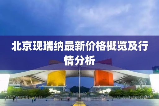 北京现瑞纳最新价格概览及行情分析