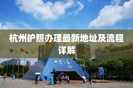 杭州护照办理最新地址及流程详解