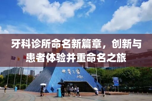 牙科诊所命名新篇章，创新与患者体验并重命名之旅