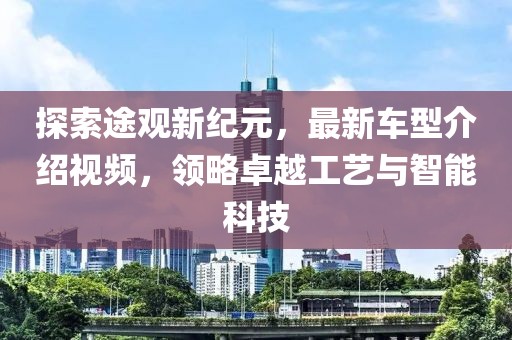 探索途观新纪元，最新车型介绍视频，领略卓越工艺与智能科技