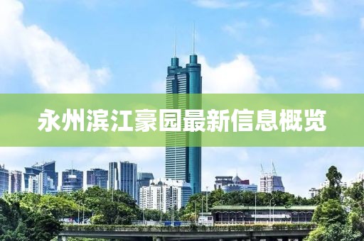 永州滨江豪园最新信息概览