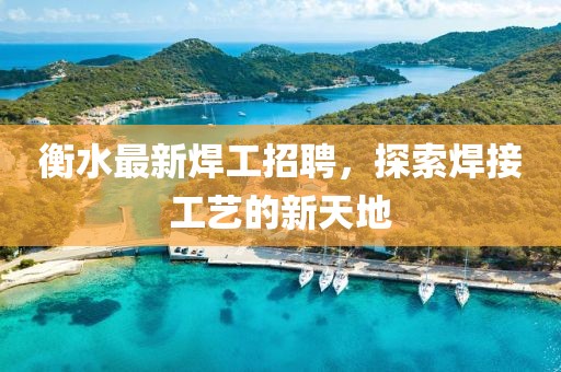 衡水最新焊工招聘，探索焊接工艺的新天地