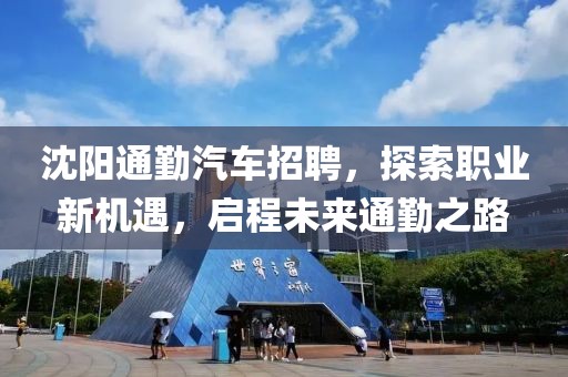 沈阳通勤汽车招聘，探索职业新机遇，启程未来通勤之路