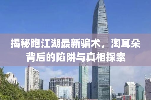 揭秘跑江湖最新骗术，淘耳朵背后的陷阱与真相探索