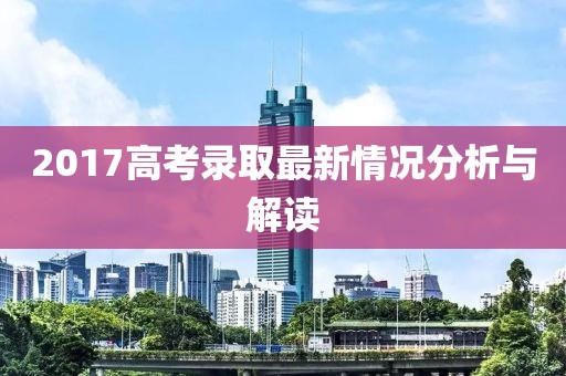 2017高考录取最新情况分析与解读