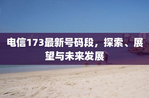 电信173最新号码段，探索、展望与未来发展