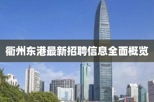 衢州东港最新招聘信息全面概览