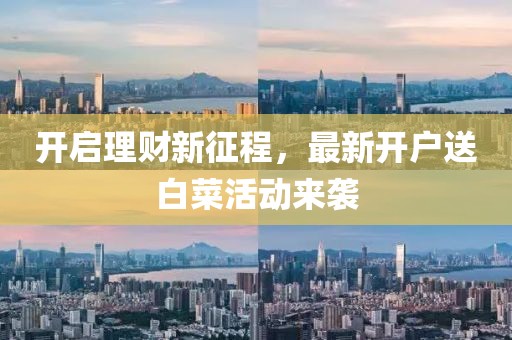 开启理财新征程，最新开户送白菜活动来袭