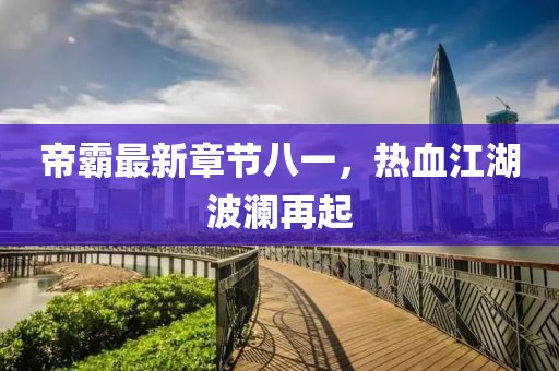 帝霸最新章节八一，热血江湖波澜再起