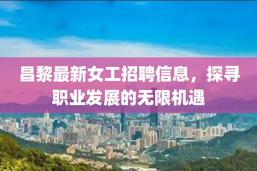 昌黎最新女工招聘信息，探寻职业发展的无限机遇