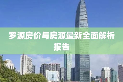 罗源房价与房源最新全面解析报告