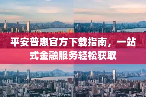 平安普惠官方下载指南，一站式金融服务轻松获取