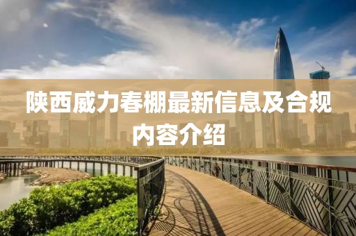 陕西威力春棚最新信息及合规内容介绍