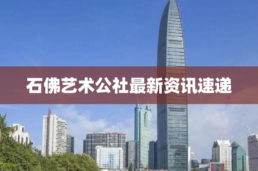 石佛艺术公社最新资讯速递