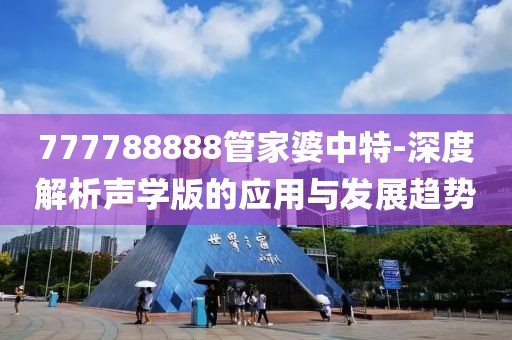 777788888管家婆中特-深度解析声学版的应用与发展趋势