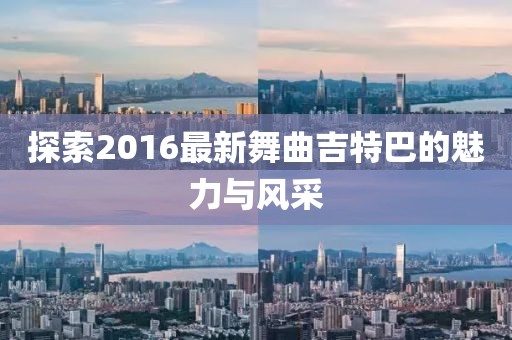 探索2016最新舞曲吉特巴的魅力与风采