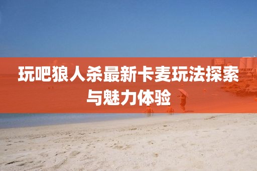 玩吧狼人杀最新卡麦玩法探索与魅力体验