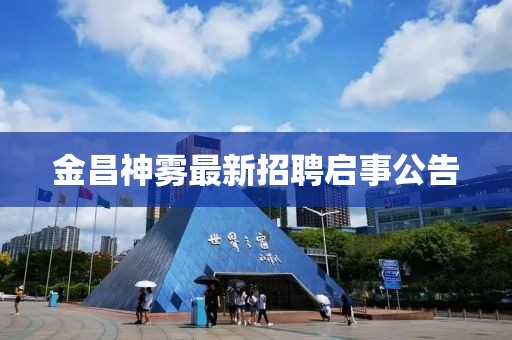 金昌神雾最新招聘启事公告