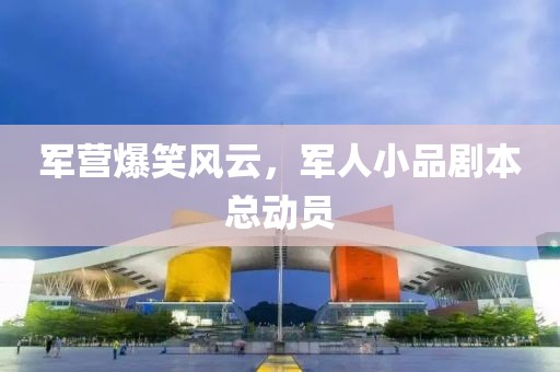 军营爆笑风云，军人小品剧本总动员