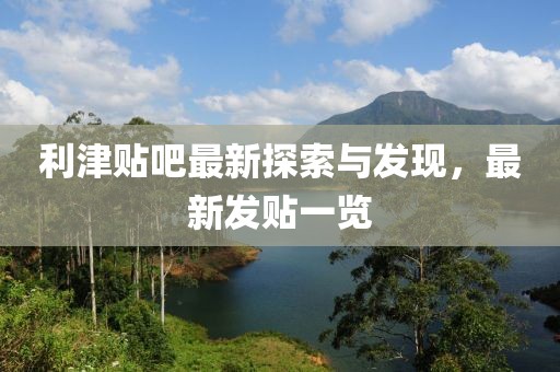 利津贴吧最新探索与发现，最新发贴一览