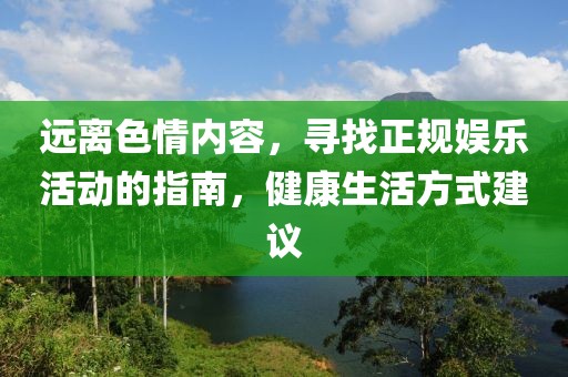 远离色情内容，寻找正规娱乐活动的指南，健康生活方式建议
