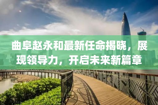 曲阜赵永和最新任命揭晓，展现领导力，开启未来新篇章
