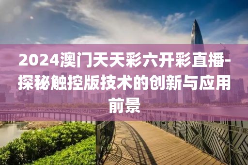 2024澳门天天彩六开彩直播-探秘触控版技术的创新与应用前景