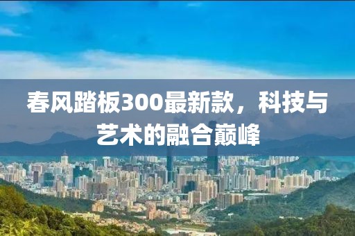 春风踏板300最新款，科技与艺术的融合巅峰