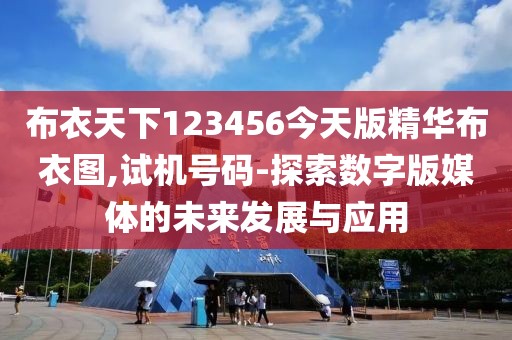 布衣天下123456今天版精华布衣图,试机号码-探索数字版媒体的未来发展与应用